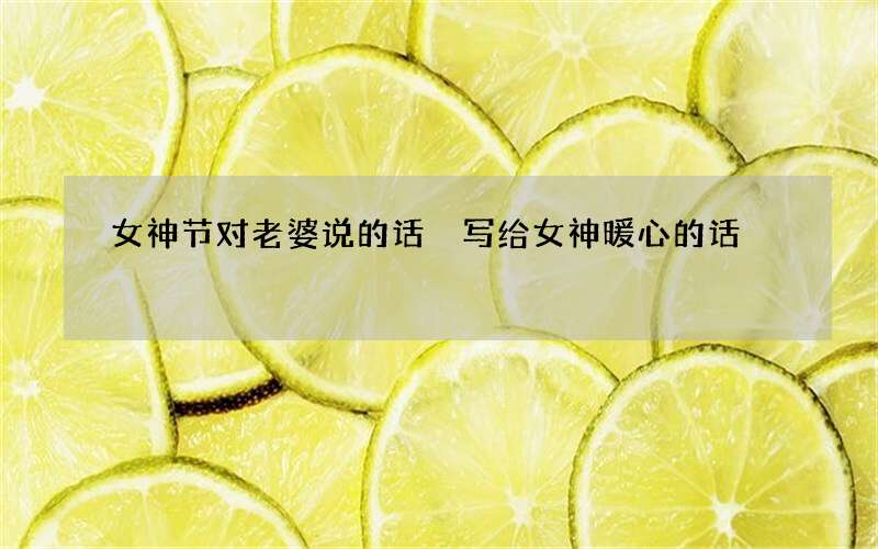 女神节对老婆说的话 写给女神暖心的话